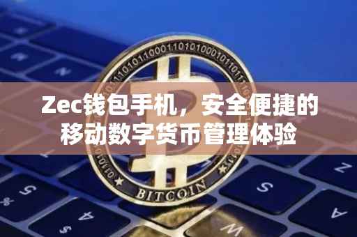 Zec钱包手机，安全便捷的移动数字货币管理体验