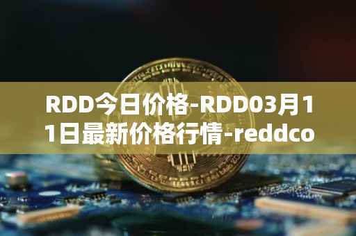 RDD今日价格-RDD03月11日最新价格行情-reddcoin最新走势消息