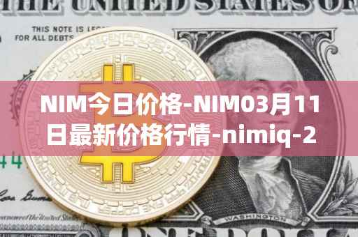 NIM今日价格-NIM03月11日最新价格行情-nimiq-2最新走势消息