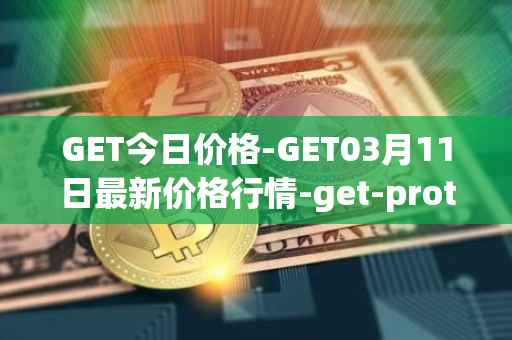 GET今日价格-GET03月11日最新价格行情-get-protocol最新走势消息