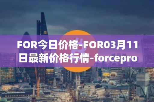 FOR今日价格-FOR03月11日最新价格行情-forceprotocol最新走势消息