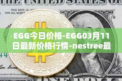 EGG今日价格-EGG03月11日最新价格行情-nestree最新走势消息