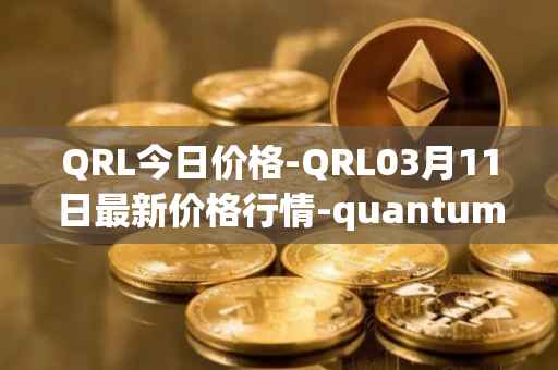 QRL今日价格-QRL03月11日最新价格行情-quantum-resistant-ledger最新走势消息