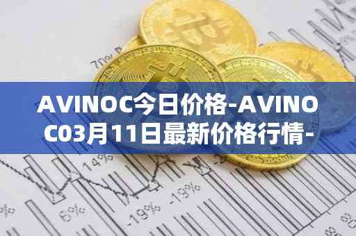 AVINOC今日价格-AVINOC03月11日最新价格行情-avinoc最新走势消息