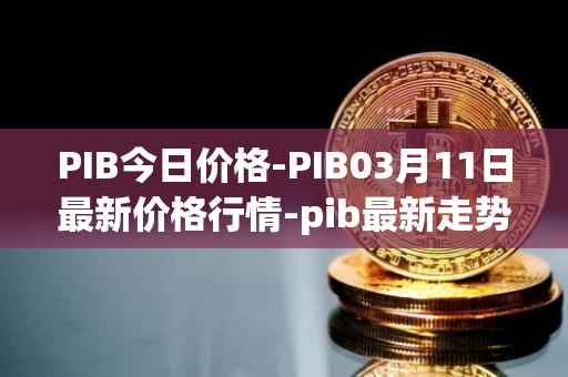 PIB今日价格-PIB03月11日最新价格行情-pib最新走势消息