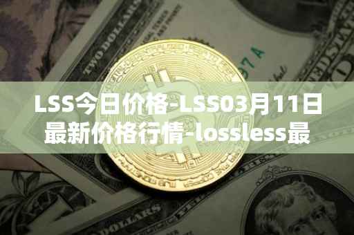 LSS今日价格-LSS03月11日最新价格行情-lossless最新走势消息
