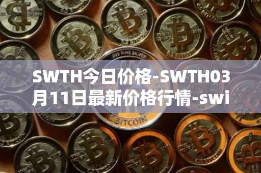 SWTH今日价格-SWTH03月11日最新价格行情-switcheo最新走势消息