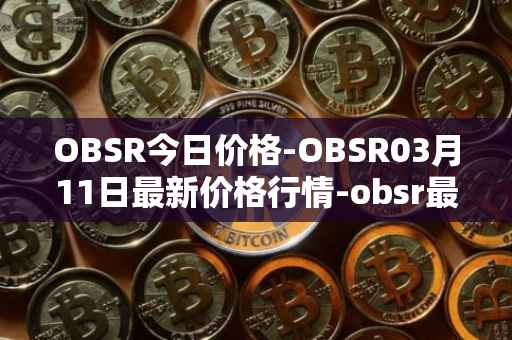 OBSR今日价格-OBSR03月11日最新价格行情-obsr最新走势消息
