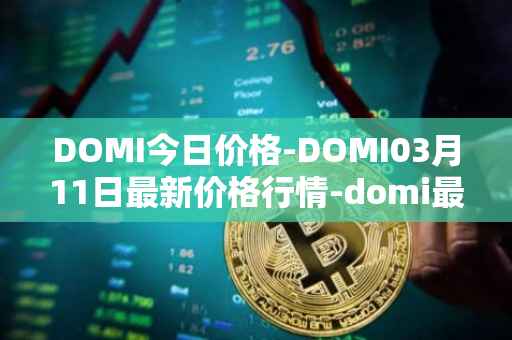 DOMI今日价格-DOMI03月11日最新价格行情-domi最新走势消息