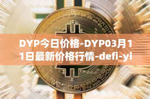 DYP今日价格-DYP03月11日最新价格行情-defi-yield-protocol最新走势消息