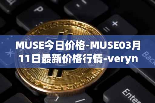 MUSE今日价格-MUSE03月11日最新价格行情-verynifty最新走势消息