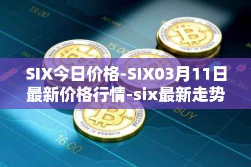 SIX今日价格-SIX03月11日最新价格行情-six最新走势消息