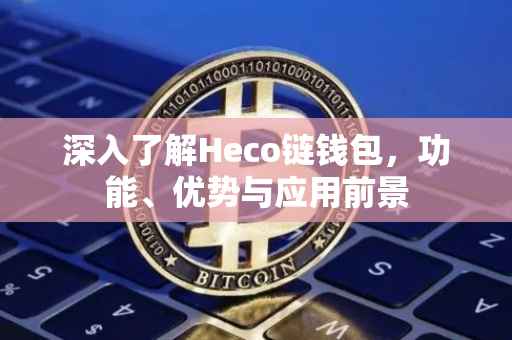 深入了解Heco链钱包，功能、优势与应用前景
