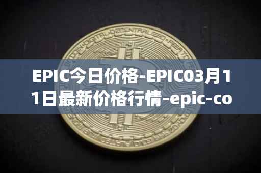 EPIC今日价格-EPIC03月11日最新价格行情-epic-coin最新走势消息