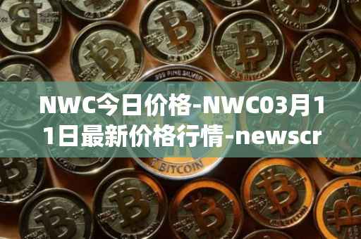 NWC今日价格-NWC03月11日最新价格行情-newscrypto-coin最新走势消息