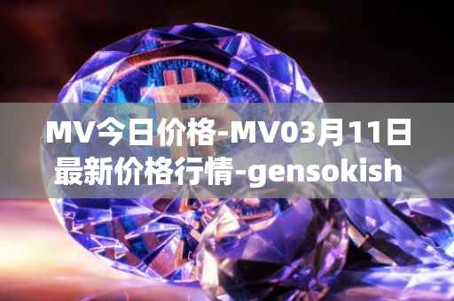 MV今日价格-MV03月11日最新价格行情-gensokishi最新走势消息