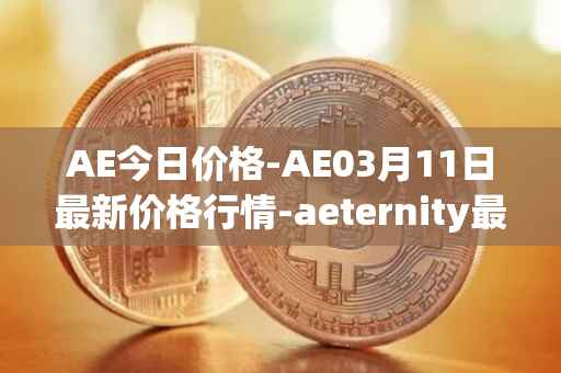 AE今日价格-AE03月11日最新价格行情-aeternity最新走势消息