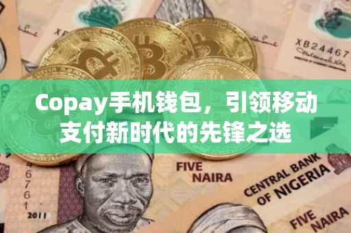 Copay手机钱包，引领移动支付新时代的先锋之选
