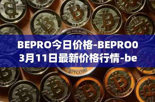 BEPRO今日价格-BEPRO03月11日最新价格行情-betprotocol最新走势消息