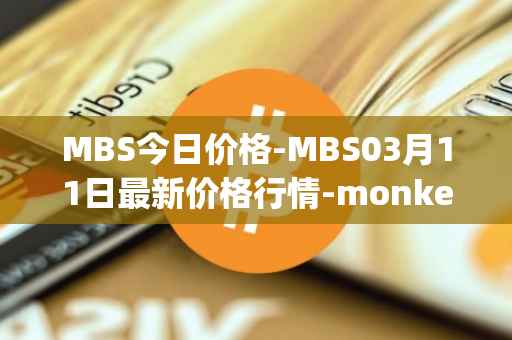 MBS今日价格-MBS03月11日最新价格行情-monkeyball最新走势消息