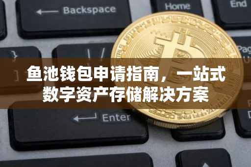 鱼池钱包申请指南，一站式数字资产存储解决方案
