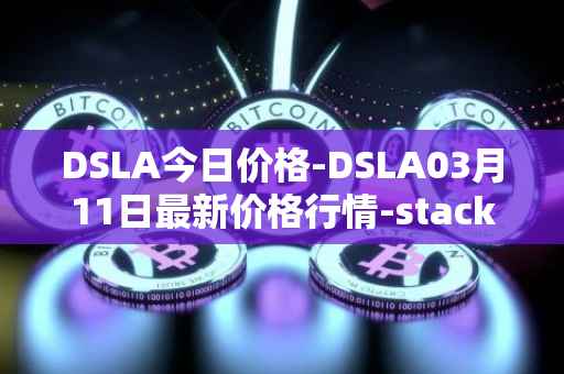 DSLA今日价格-DSLA03月11日最新价格行情-stacktical最新走势消息