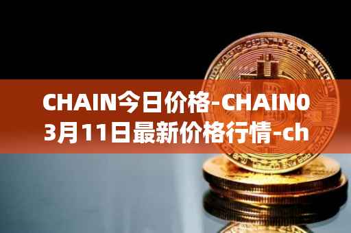 CHAIN今日价格-CHAIN03月11日最新价格行情-chain-games最新走势消息