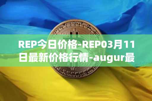 REP今日价格-REP03月11日最新价格行情-augur最新走势消息
