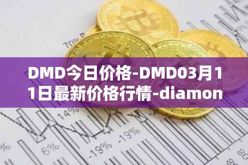 DMD今日价格-DMD03月11日最新价格行情-diamond最新走势消息