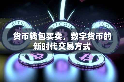 货币钱包买卖，数字货币的新时代交易方式