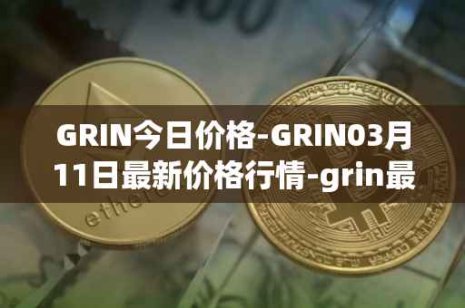 GRIN今日价格-GRIN03月11日最新价格行情-grin最新走势消息