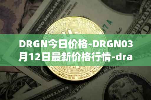 DRGN今日价格-DRGN03月12日最新价格行情-dragonchain最新走势消息