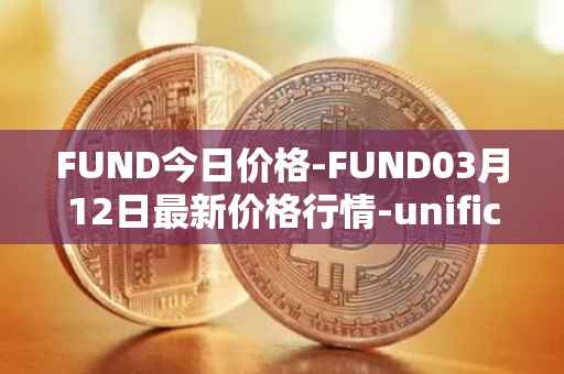 FUND今日价格-FUND03月12日最新价格行情-unification最新走势消息