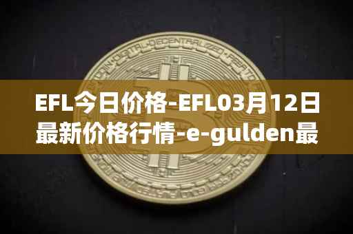 EFL今日价格-EFL03月12日最新价格行情-e-gulden最新走势消息