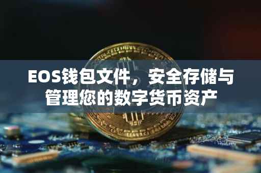 EOS钱包文件，安全存储与管理您的数字货币资产