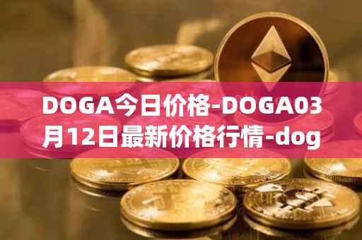 DOGA今日价格-DOGA03月12日最新价格行情-dogami最新走势消息