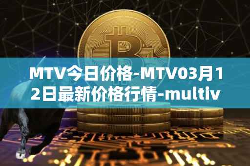 MTV今日价格-MTV03月12日最新价格行情-multivac最新走势消息