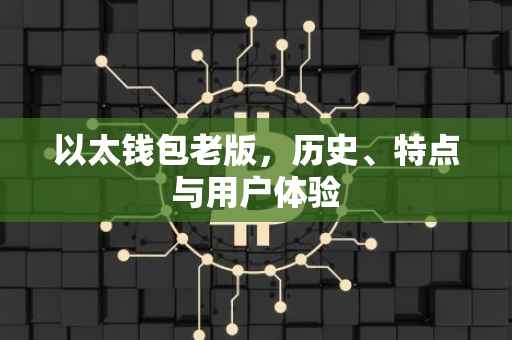 以太钱包老版，历史、特点与用户体验