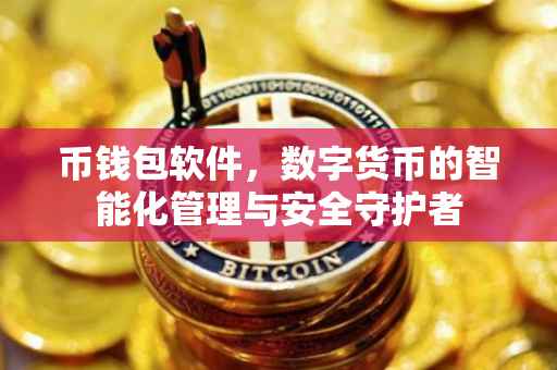 币钱包软件，数字货币的智能化管理与安全守护者