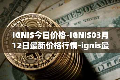 IGNIS今日价格-IGNIS03月12日最新价格行情-ignis最新走势消息