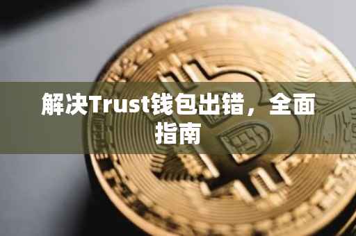 解决Trust钱包出错，全面指南