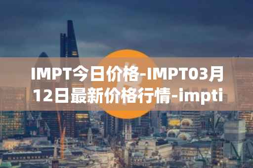 IMPT今日价格-IMPT03月12日最新价格行情-imptio最新走势消息