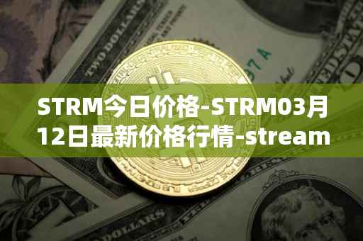STRM今日价格-STRM03月12日最新价格行情-streamcoin最新走势消息