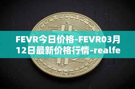 FEVR今日价格-FEVR03月12日最新价格行情-realfevr最新走势消息