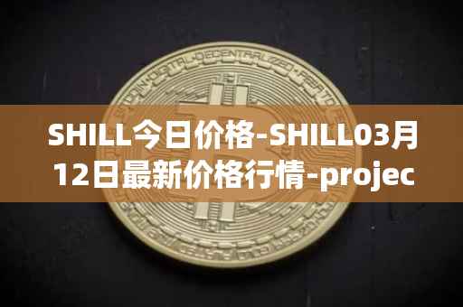 SHILL今日价格-SHILL03月12日最新价格行情-projectseedtoken最新走势消息