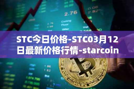 STC今日价格-STC03月12日最新价格行情-starcoin最新走势消息