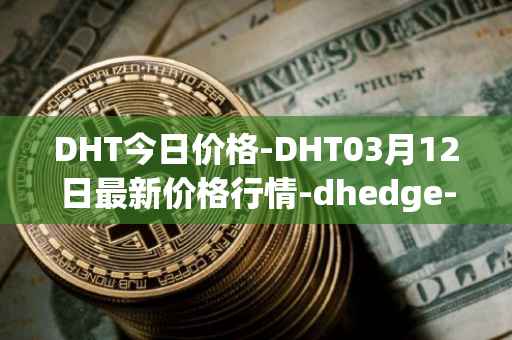 DHT今日价格-DHT03月12日最新价格行情-dhedge-dao最新走势消息