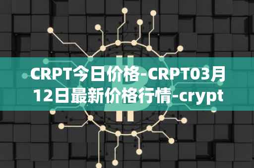 CRPT今日价格-CRPT03月12日最新价格行情-crypterium最新走势消息