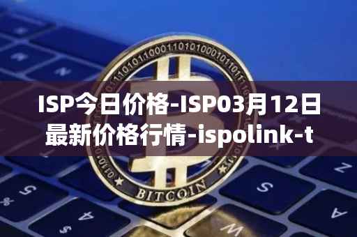 ISP今日价格-ISP03月12日最新价格行情-ispolink-token最新走势消息