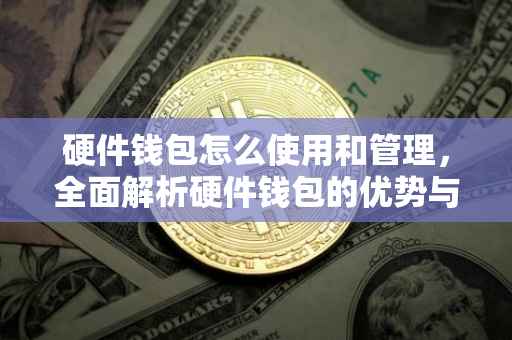 硬件钱包怎么使用和管理，全面解析硬件钱包的优势与操作指南